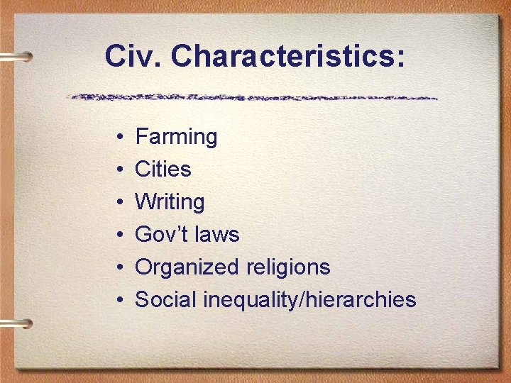 Civ. Characteristics: • • • Farming Cities Writing Gov’t laws Organized religions Social inequality/hierarchies