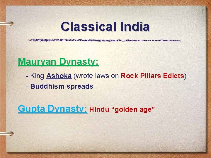 Classical India Mauryan Dynasty: - King Ashoka (wrote laws on Rock Pillars Edicts) -
