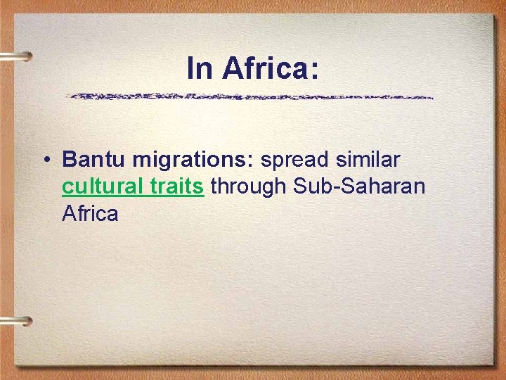 In Africa: • Bantu migrations: spread similar cultural traits through Sub-Saharan Africa 