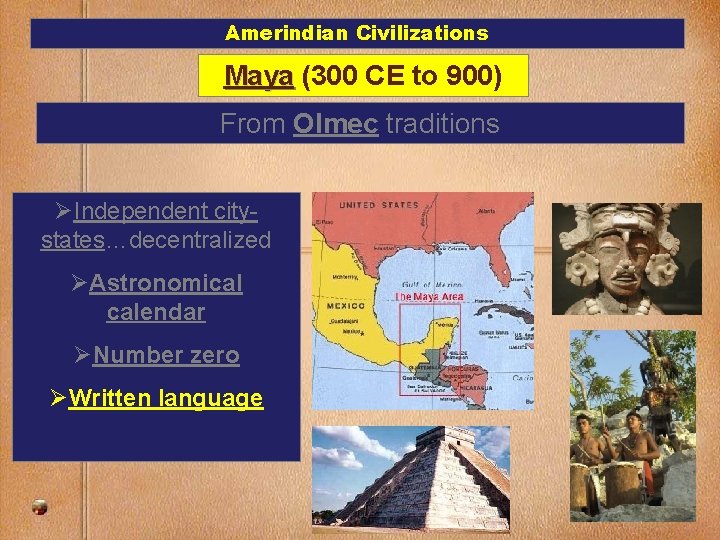 Amerindian Civilizations Maya (300 CE to 900) From Olmec traditions ØIndependent citystates…decentralized ØAstronomical calendar