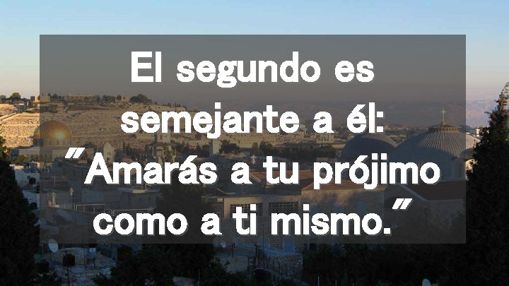 El segundo es semejante a él: "Amarás a tu prójimo como a ti mismo.