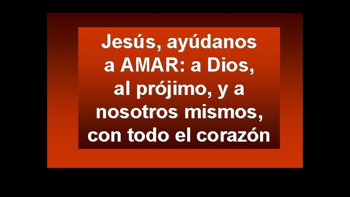 Jesús, ayúdanos a AMAR: a Dios, al prójimo, y a nosotros mismos, con todo