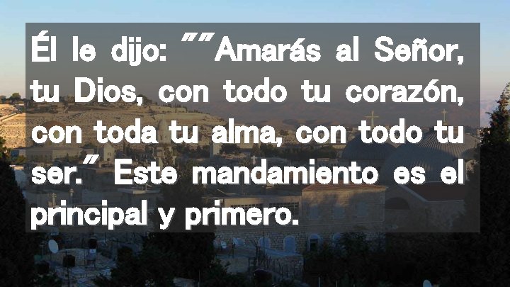 Él le dijo: ""Amarás al Señor, tu Dios, con todo tu corazón, con toda