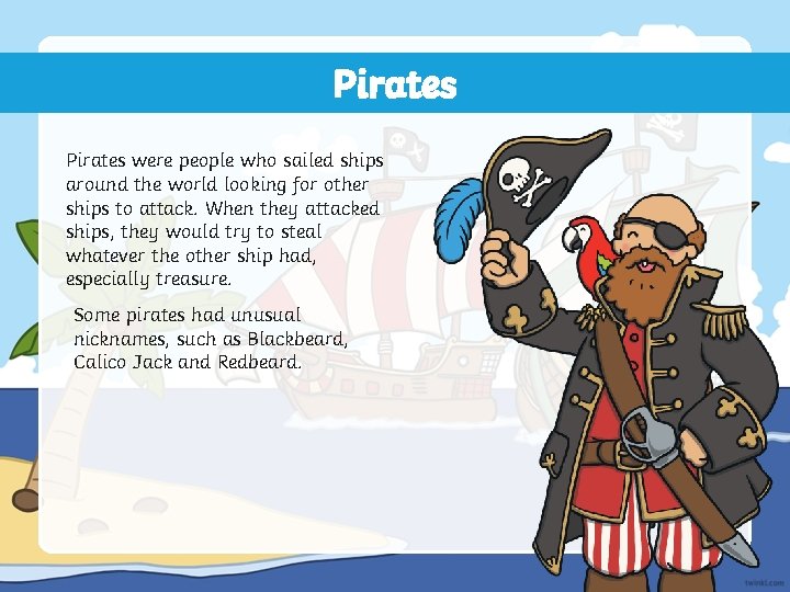 Pirates were people who sailed ships around the world looking for other ships to