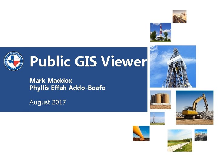 Public GIS Viewer Mark Maddox Phyllis Effah Addo-Boafo August 2017 Railroad Commission of Texas