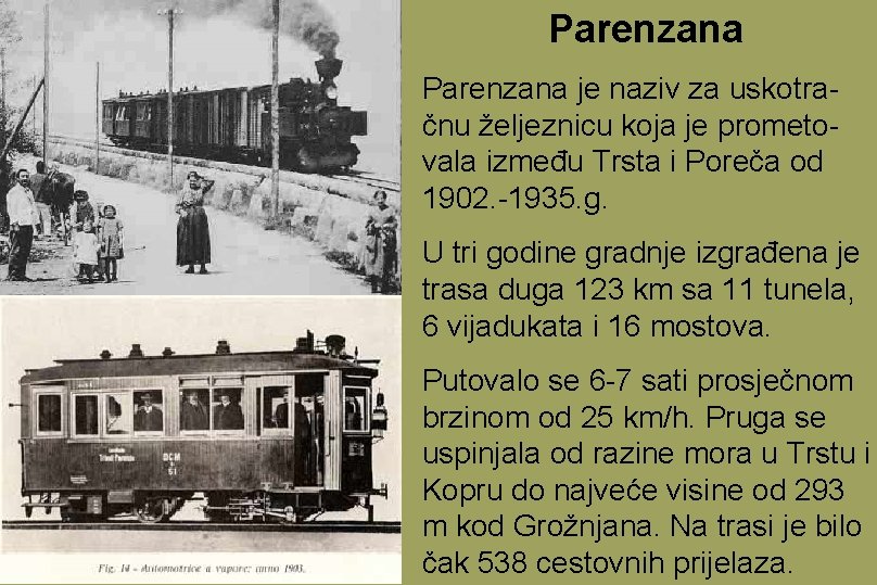 Parenzana je naziv za uskotračnu željeznicu koja je prometovala između Trsta i Poreča od