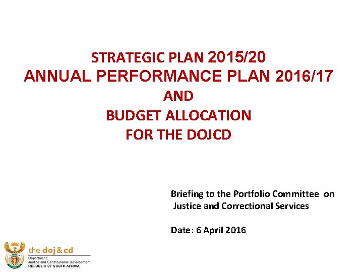 STRATEGIC PLAN 2015/20 ANNUAL PERFORMANCE PLAN 2016/17 AND BUDGET ALLOCATION FOR THE DOJCD Briefing