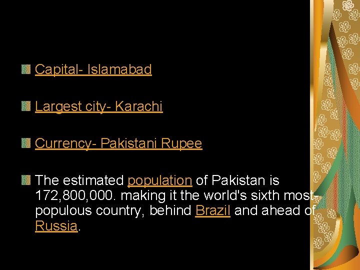 Capital- Islamabad Largest city- Karachi Currency- Pakistani Rupee The estimated population of Pakistan is