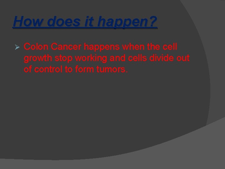 How does it happen? Ø Colon Cancer happens when the cell growth stop working