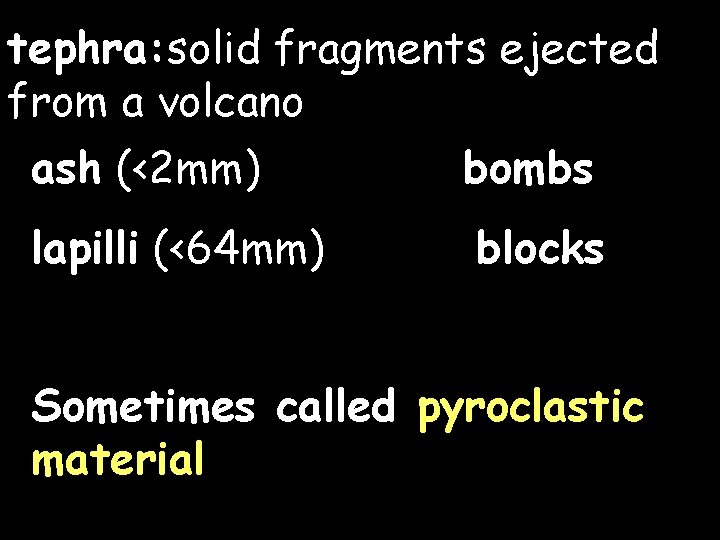 tephra: solid fragments ejected from a volcano ash (<2 mm) bombs lapilli (<64 mm)