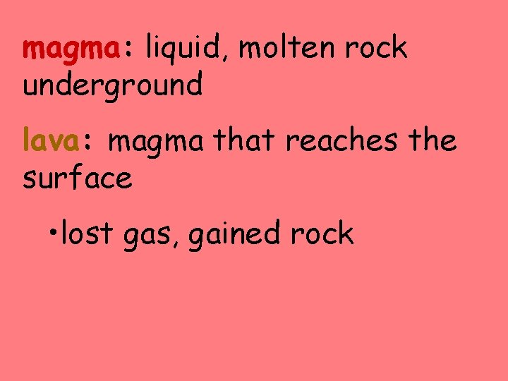 magma: liquid, molten rock underground lava: magma that reaches the surface • lost gas,