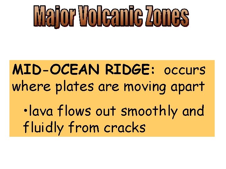 MID-OCEAN RIDGE: occurs where plates are moving apart • lava flows out smoothly and