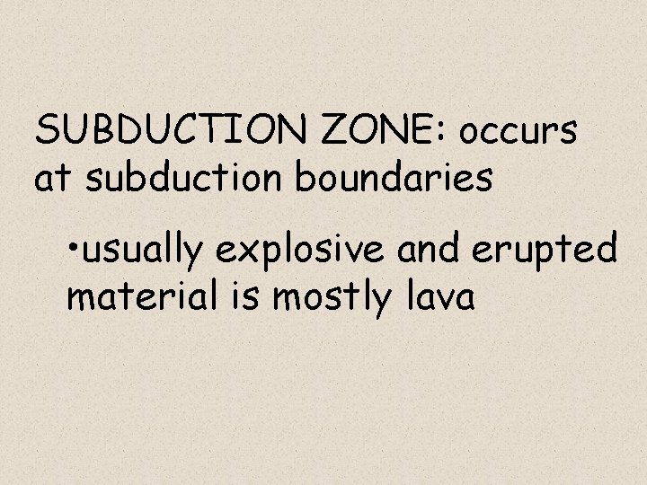 SUBDUCTION ZONE: occurs at subduction boundaries • usually explosive and erupted material is mostly