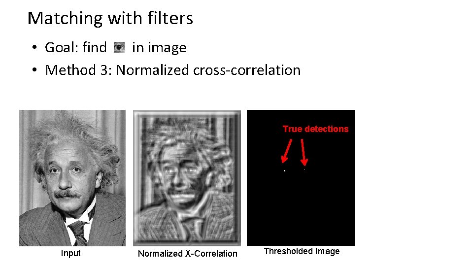 Matching with filters • Goal: find in image • Method 3: Normalized cross-correlation True