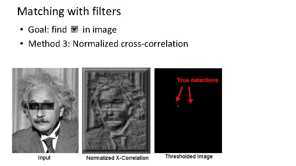 Matching with filters • Goal: find in image • Method 3: Normalized cross-correlation True