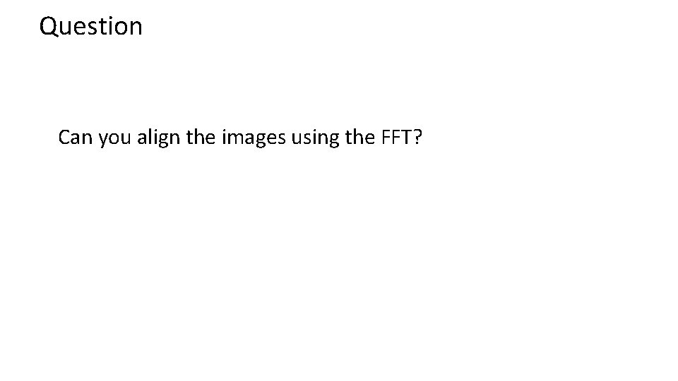 Question Can you align the images using the FFT? Question Can you align the images using the FFT?