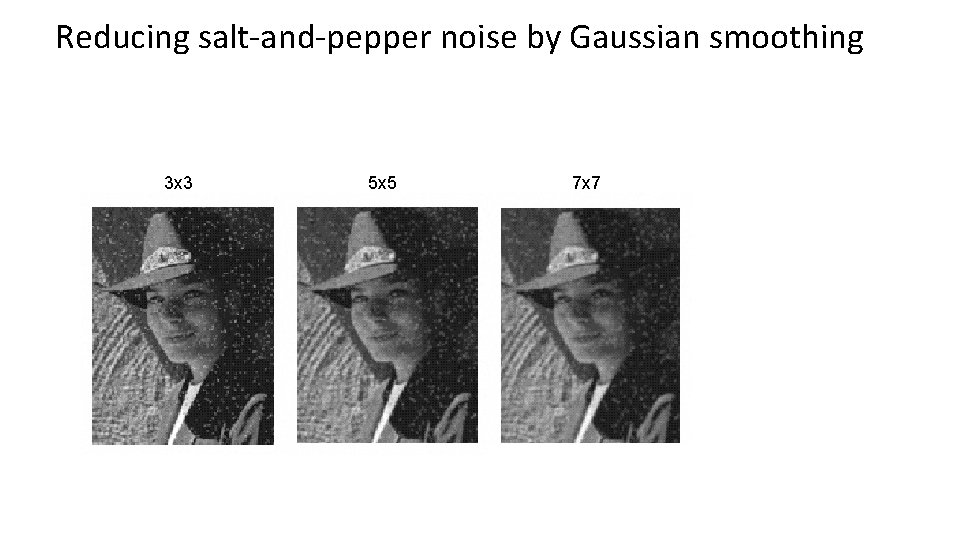 Reducing salt-and-pepper noise by Gaussian smoothing 3 x 3 5 x 5 7 x