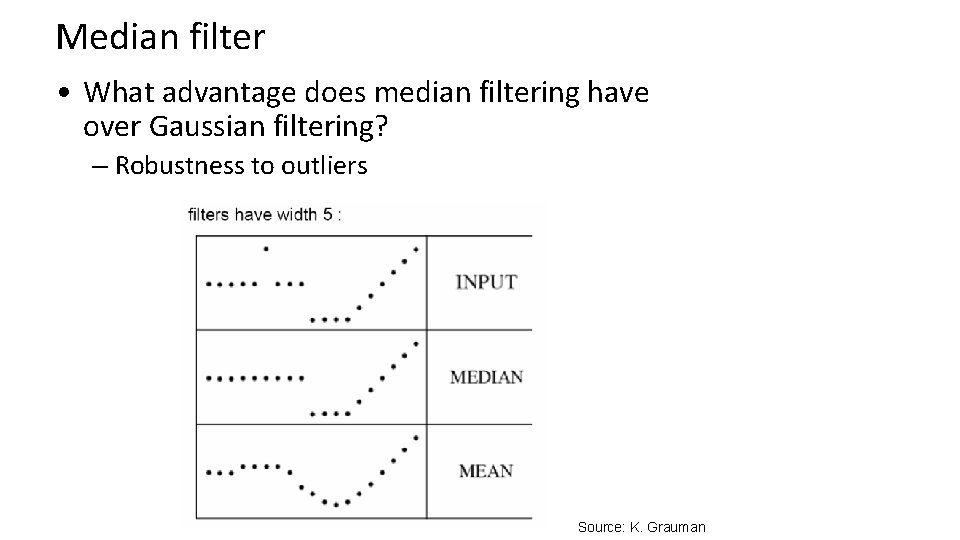 Median filter • What advantage does median filtering have over Gaussian filtering? – Robustness Median filter • What advantage does median filtering have over Gaussian filtering? – Robustness