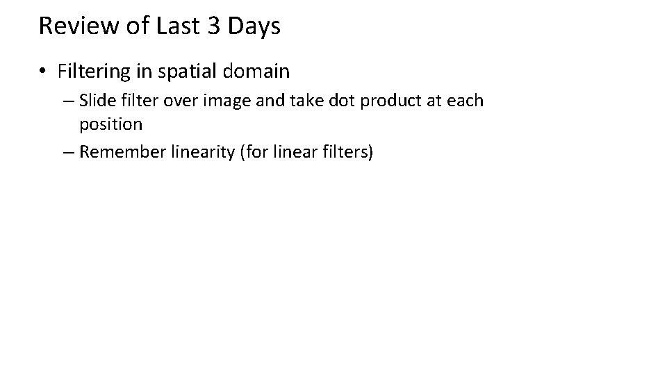 Review of Last 3 Days • Filtering in spatial domain – Slide filter over