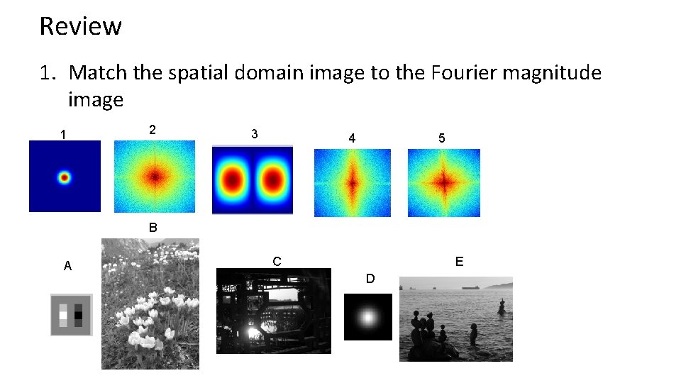 Review 1. Match the spatial domain image to the Fourier magnitude image 1 2