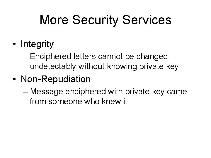 More Security Services • Integrity – Enciphered letters cannot be changed undetectably without knowing