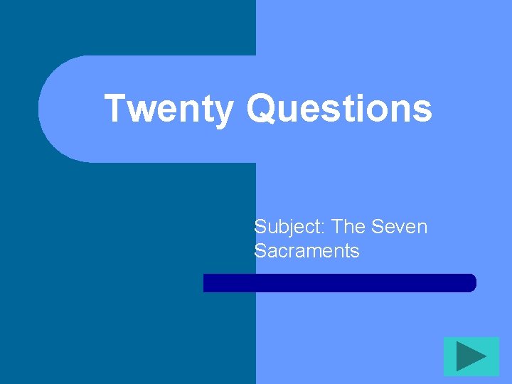 Twenty Questions Subject: The Seven Sacraments 