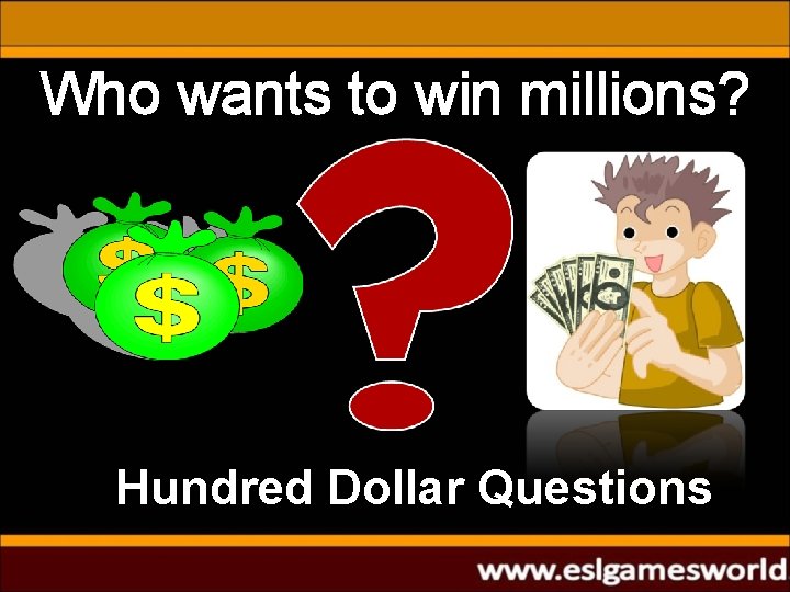 Who wants to win millions? Hundred Dollar Questions 