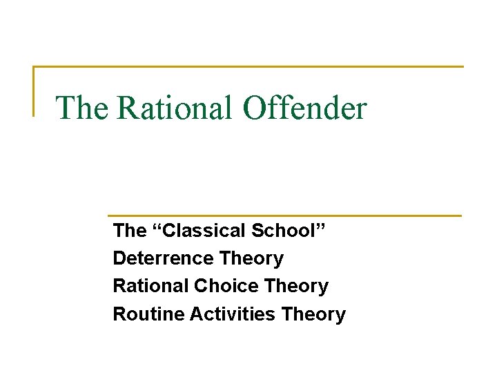 The Rational Offender The “Classical School” Deterrence Theory Rational Choice Theory Routine Activities Theory