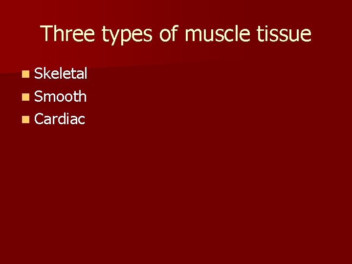 Three types of muscle tissue n Skeletal n Smooth n Cardiac 
