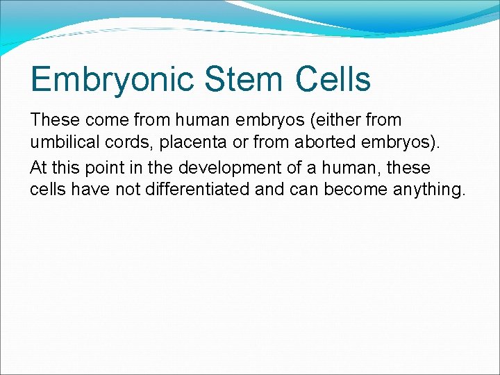 Embryonic Stem Cells These come from human embryos (either from umbilical cords, placenta or
