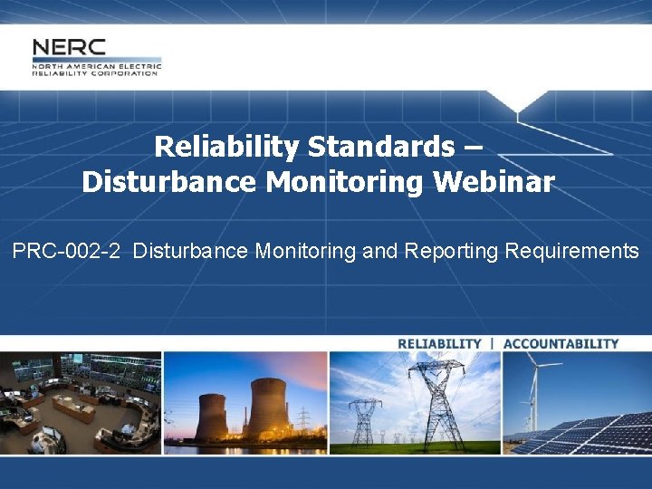 Reliability Standards – Disturbance Monitoring Webinar PRC-002 -2 Disturbance Monitoring and Reporting Requirements 