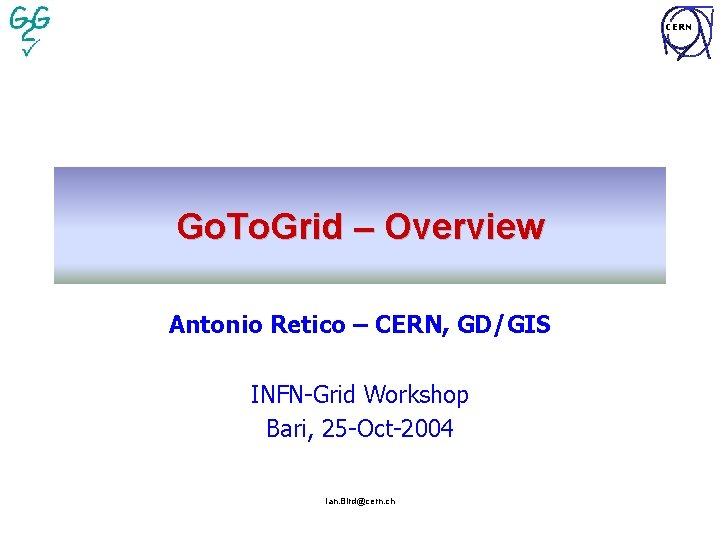 CERN Go. To. Grid – Overview Antonio Retico – CERN, GD/GIS INFN-Grid Workshop Bari,