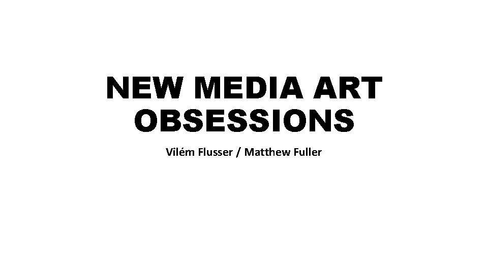 NEW MEDIA ART OBSESSIONS Vilém Flusser / Matthew Fuller 