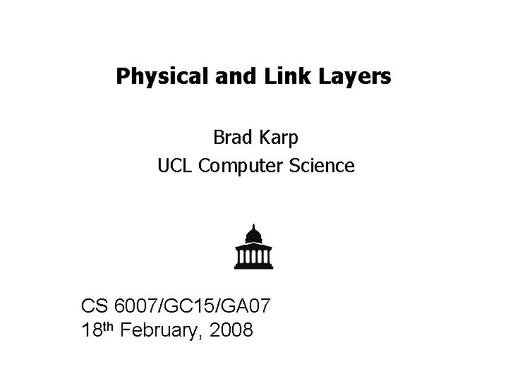 Physical and Link Layers Brad Karp UCL Computer Science CS 6007/GC 15/GA 07 18