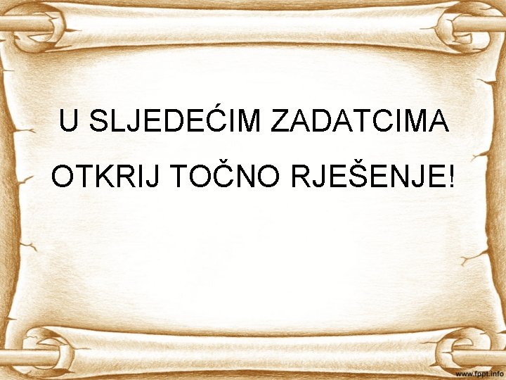 U SLJEDEĆIM ZADATCIMA OTKRIJ TOČNO RJEŠENJE! 