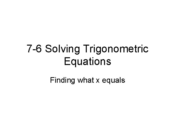 7 -6 Solving Trigonometric Equations Finding what x equals 