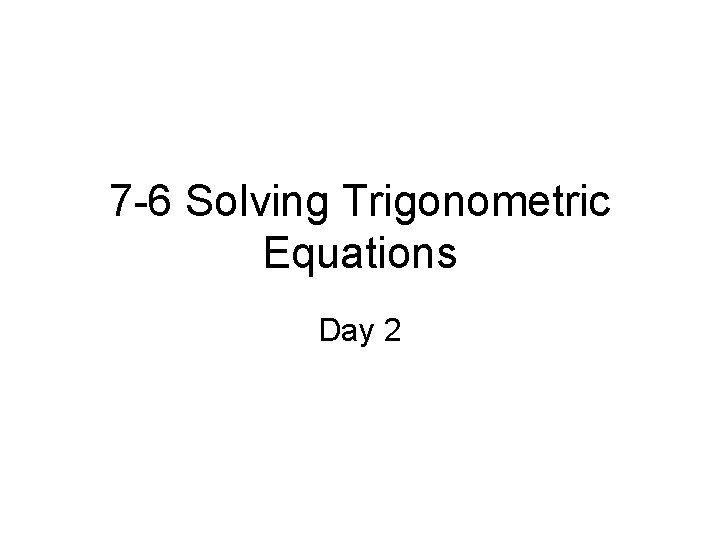 7 -6 Solving Trigonometric Equations Day 2 
