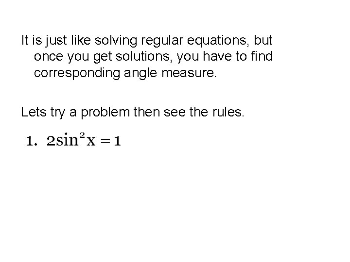 It is just like solving regular equations, but once you get solutions, you have