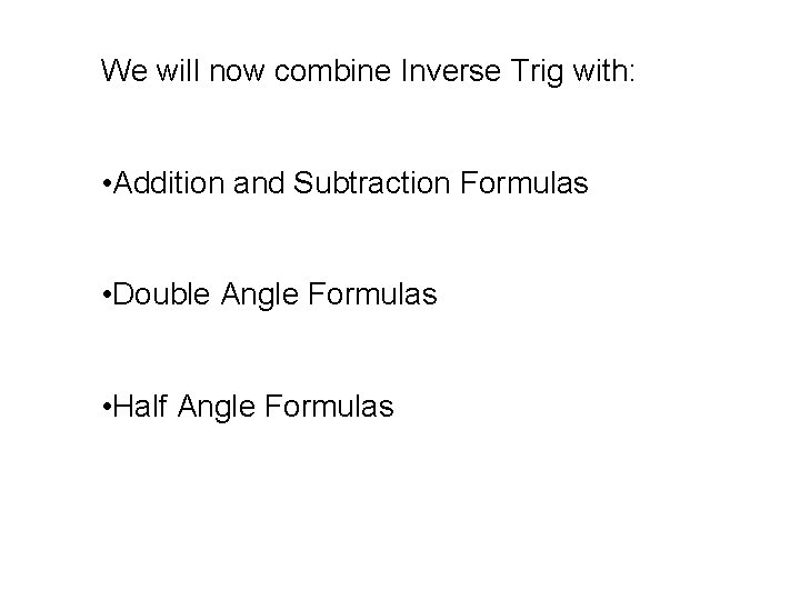 We will now combine Inverse Trig with: • Addition and Subtraction Formulas • Double