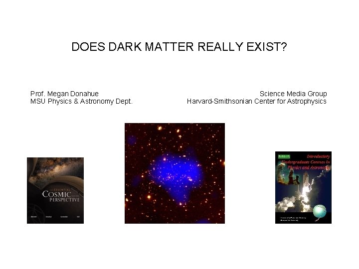 DOES DARK MATTER REALLY EXIST? Prof. Megan Donahue MSU Physics & Astronomy Dept. Science