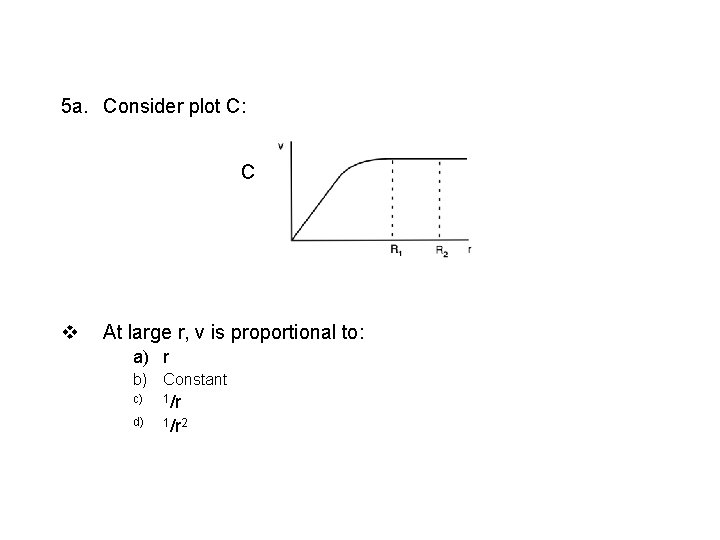 5 a. Consider plot C: C v At large r, v is proportional to: