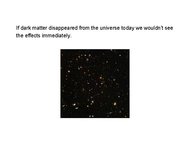 If dark matter disappeared from the universe today we wouldn’t see the effects immediately.