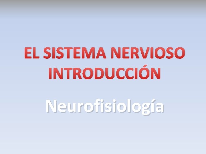 EL SISTEMA NERVIOSO INTRODUCCIÓN Neurofisiología 