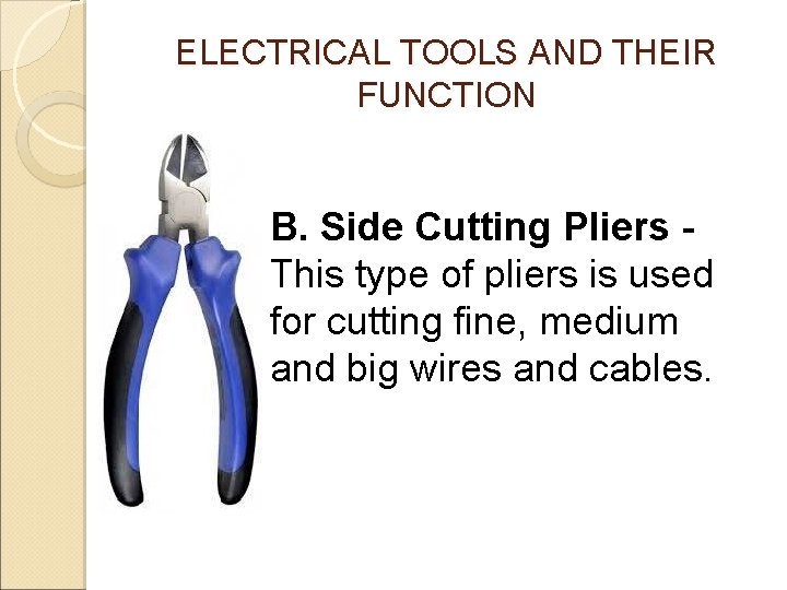 ELECTRICAL TOOLS AND THEIR FUNCTION B. Side Cutting Pliers This type of pliers is