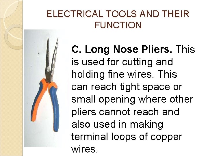 ELECTRICAL TOOLS AND THEIR FUNCTION C. Long Nose Pliers. This is used for cutting