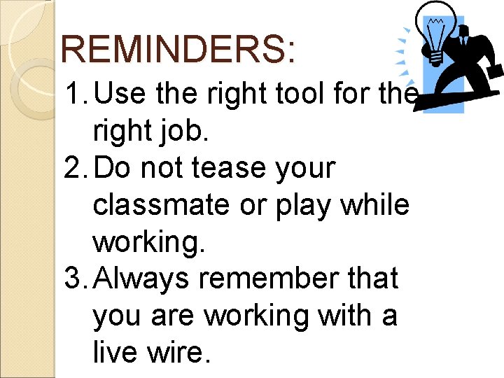 REMINDERS: 1. Use the right tool for the right job. 2. Do not tease