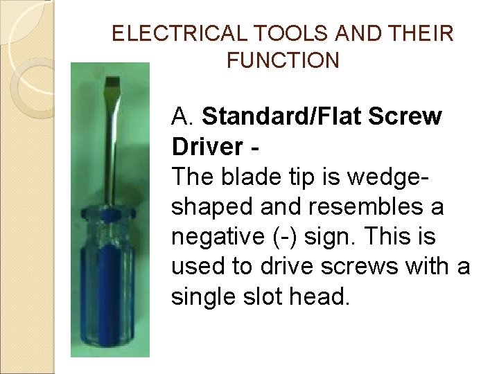 ELECTRICAL TOOLS AND THEIR FUNCTION A. Standard/Flat Screw Driver The blade tip is wedgeshaped