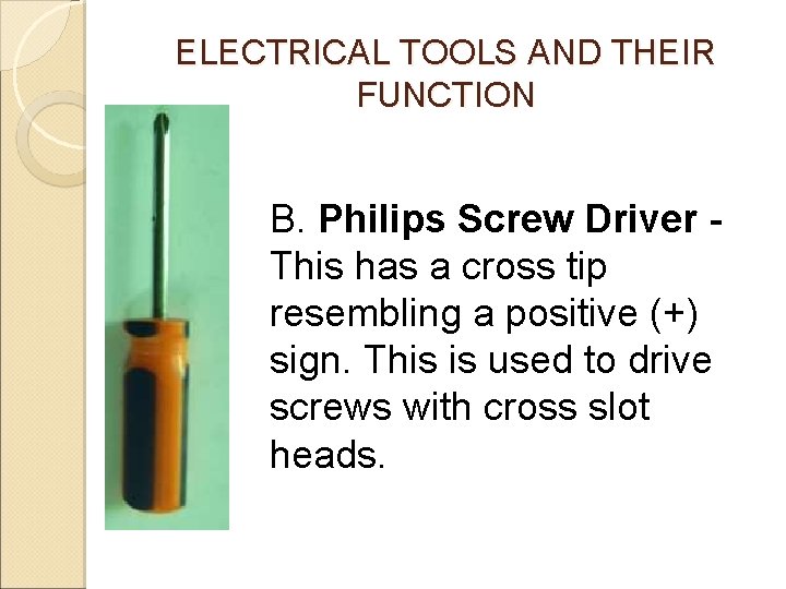 ELECTRICAL TOOLS AND THEIR FUNCTION B. Philips Screw Driver This has a cross tip