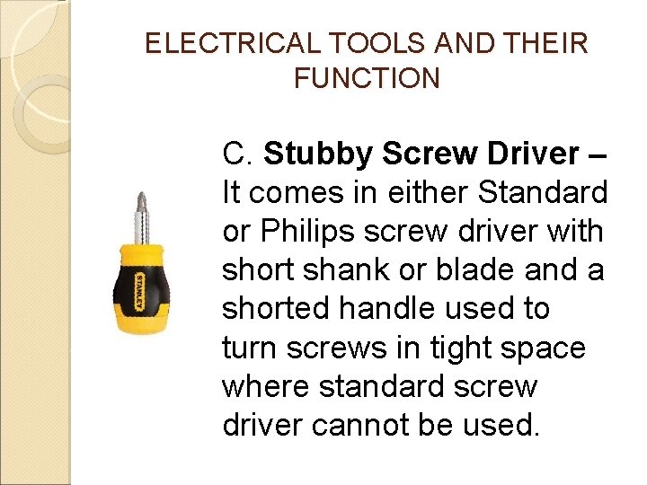 ELECTRICAL TOOLS AND THEIR FUNCTION C. Stubby Screw Driver – It comes in either