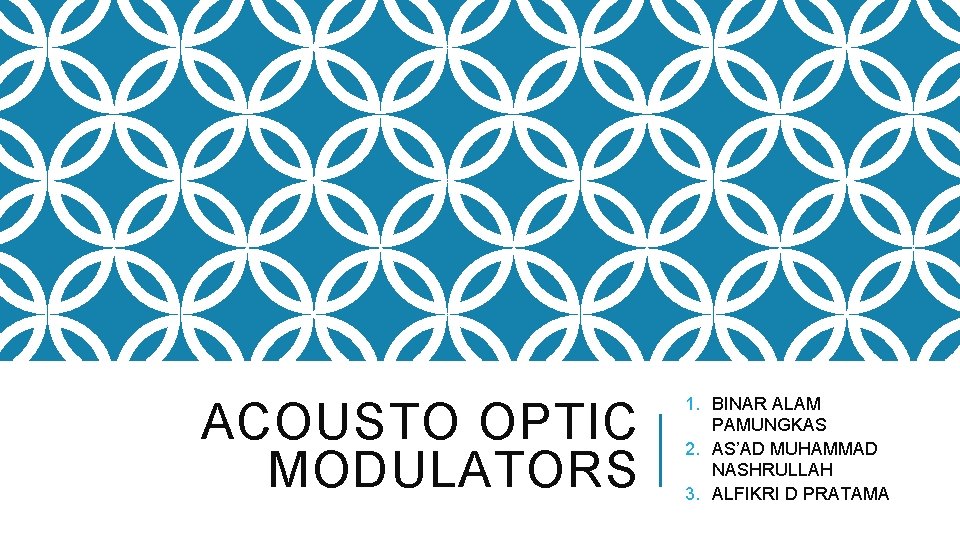 ACOUSTO OPTIC MODULATORS 1. BINAR ALAM PAMUNGKAS 2. AS’AD MUHAMMAD NASHRULLAH 3. ALFIKRI D